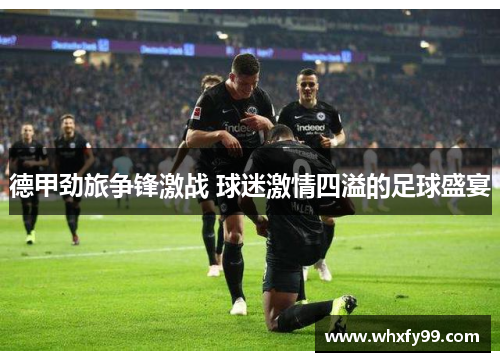 德甲劲旅争锋激战 球迷激情四溢的足球盛宴