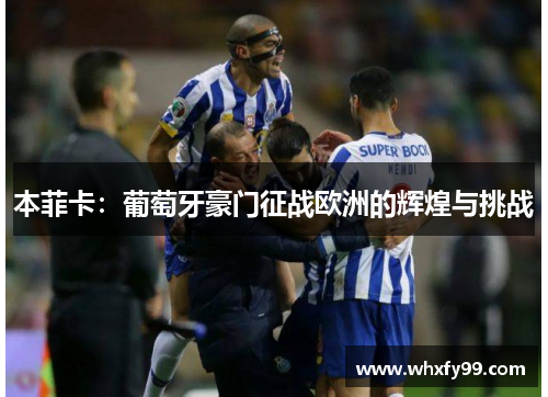 本菲卡：葡萄牙豪门征战欧洲的辉煌与挑战