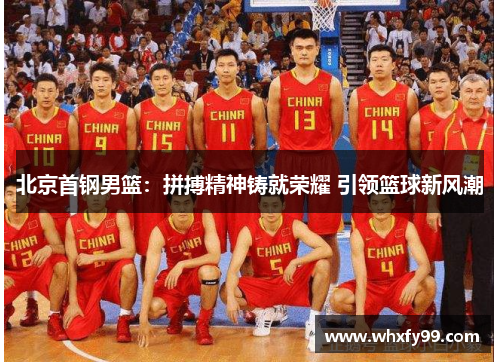 北京首钢男篮：拼搏精神铸就荣耀 引领篮球新风潮