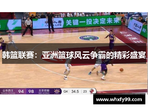 韩篮联赛：亚洲篮球风云争霸的精彩盛宴