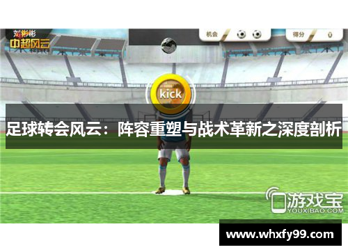 足球转会风云：阵容重塑与战术革新之深度剖析