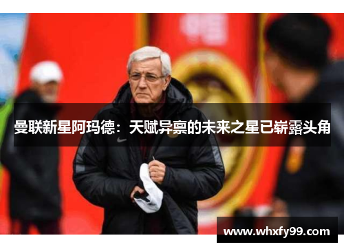 曼联新星阿玛德：天赋异禀的未来之星已崭露头角